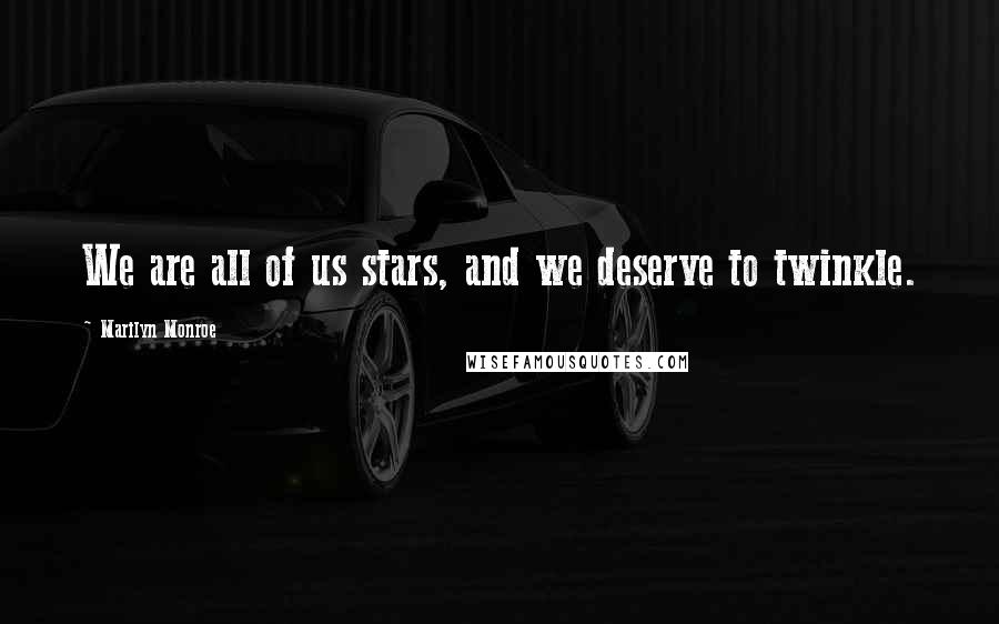 Marilyn Monroe Quotes: We are all of us stars, and we deserve to twinkle.