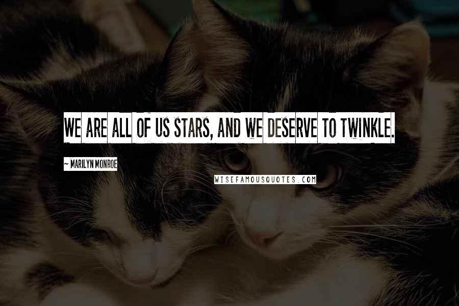 Marilyn Monroe Quotes: We are all of us stars, and we deserve to twinkle.