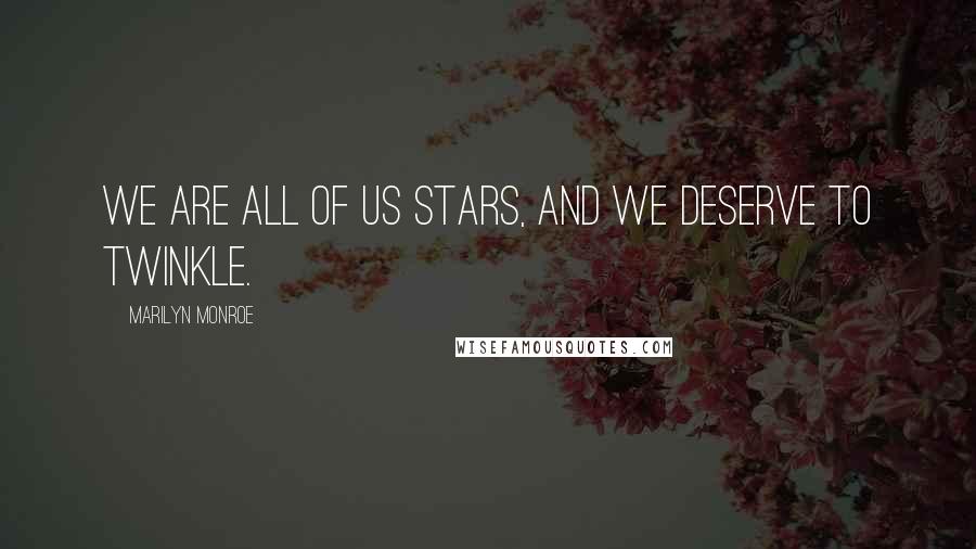 Marilyn Monroe Quotes: We are all of us stars, and we deserve to twinkle.