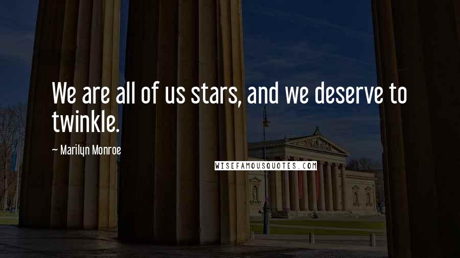 Marilyn Monroe Quotes: We are all of us stars, and we deserve to twinkle.