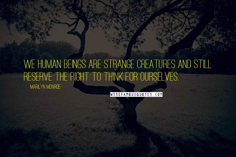Marilyn Monroe Quotes: We human beings are strange creatures and still reserve the right to think for ourselves.
