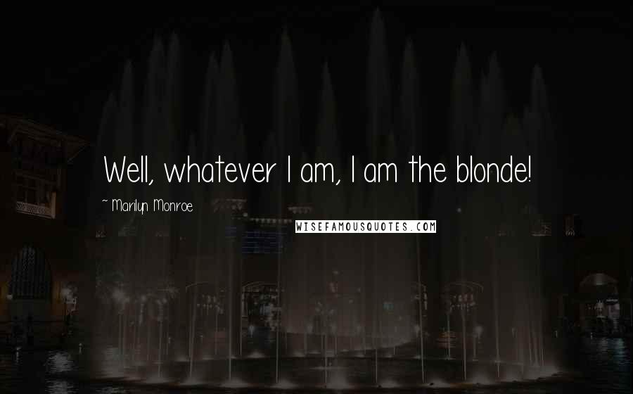 Marilyn Monroe Quotes: Well, whatever I am, I am the blonde!