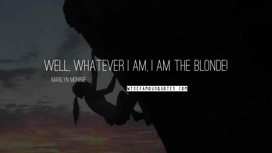 Marilyn Monroe Quotes: Well, whatever I am, I am the blonde!