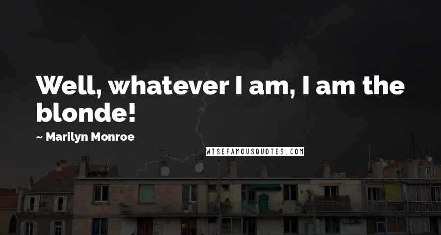 Marilyn Monroe Quotes: Well, whatever I am, I am the blonde!