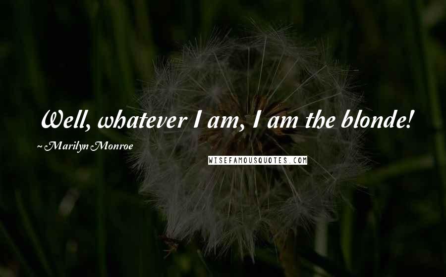 Marilyn Monroe Quotes: Well, whatever I am, I am the blonde!