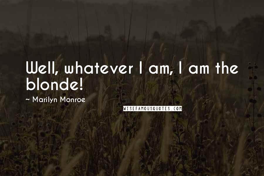Marilyn Monroe Quotes: Well, whatever I am, I am the blonde!