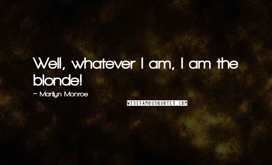 Marilyn Monroe Quotes: Well, whatever I am, I am the blonde!