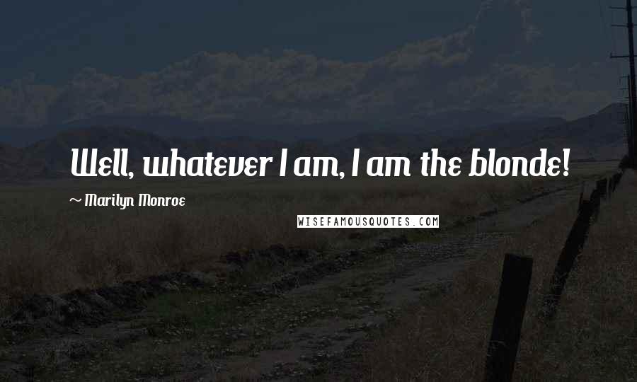 Marilyn Monroe Quotes: Well, whatever I am, I am the blonde!