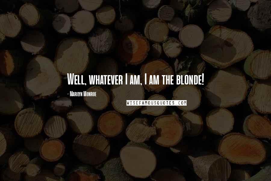 Marilyn Monroe Quotes: Well, whatever I am, I am the blonde!