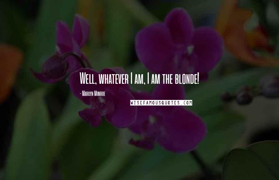 Marilyn Monroe Quotes: Well, whatever I am, I am the blonde!