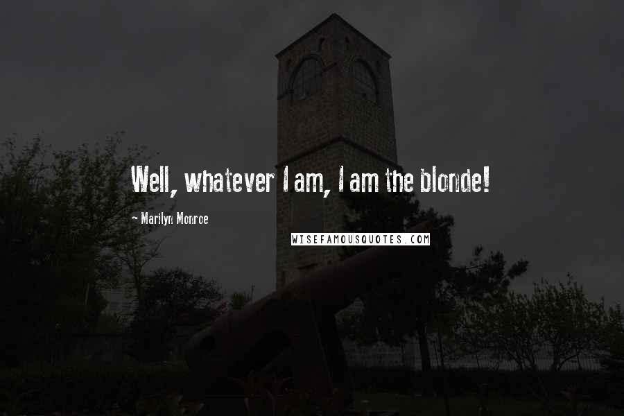 Marilyn Monroe Quotes: Well, whatever I am, I am the blonde!