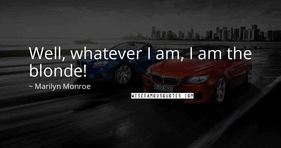Marilyn Monroe Quotes: Well, whatever I am, I am the blonde!