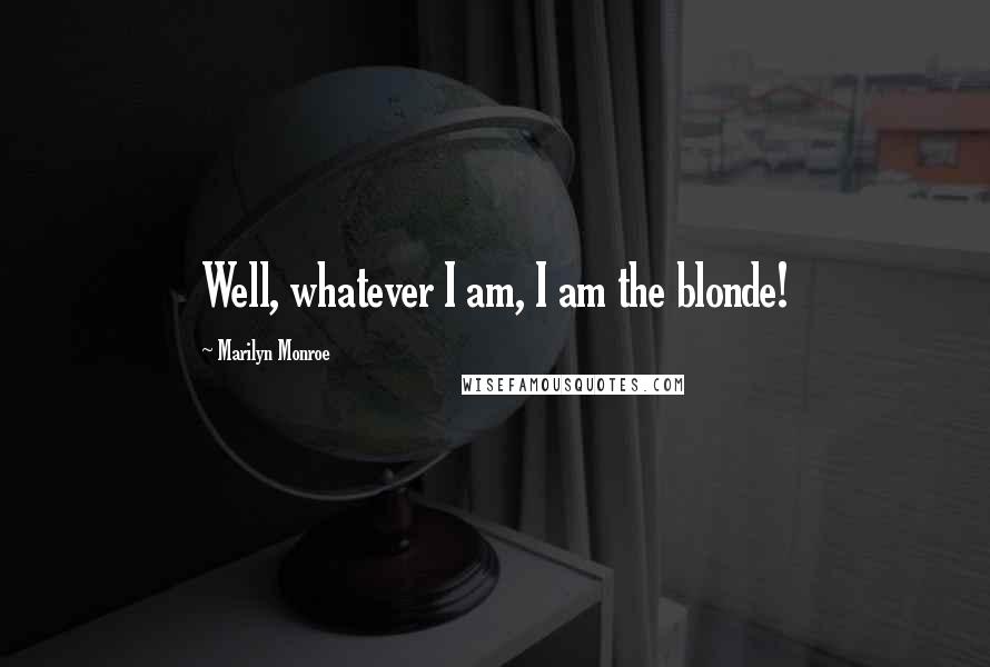 Marilyn Monroe Quotes: Well, whatever I am, I am the blonde!