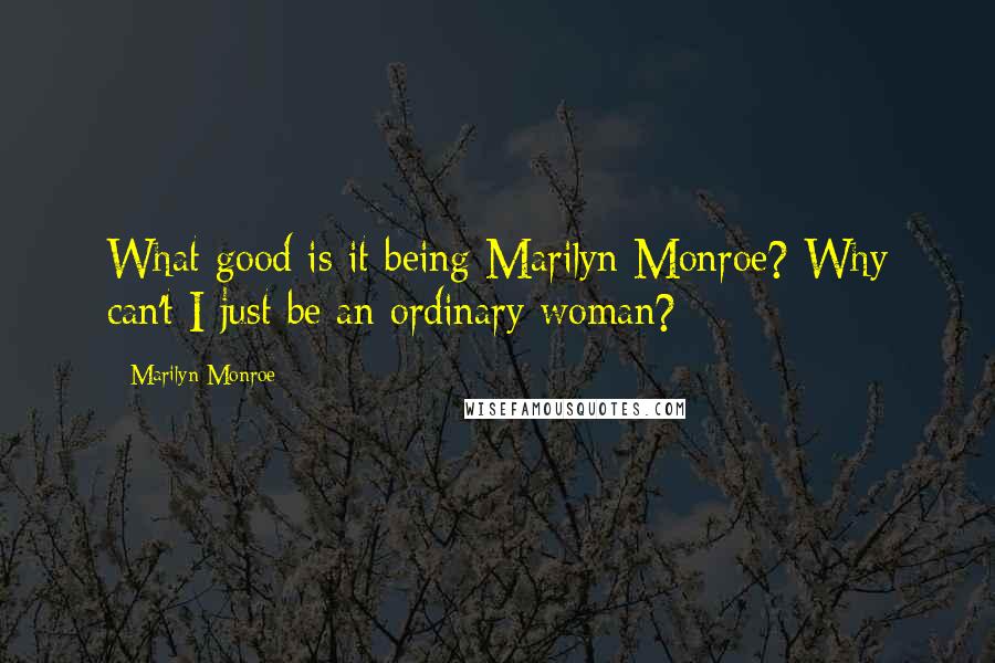 Marilyn Monroe Quotes: What good is it being Marilyn Monroe? Why can't I just be an ordinary woman?