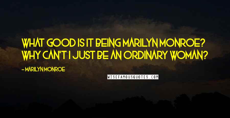 Marilyn Monroe Quotes: What good is it being Marilyn Monroe? Why can't I just be an ordinary woman?