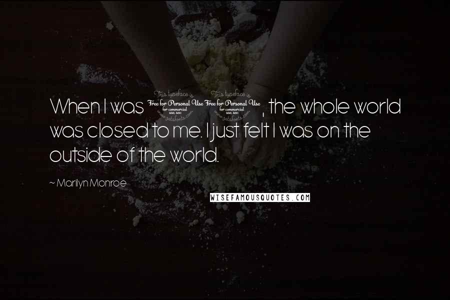 Marilyn Monroe Quotes: When I was 11, the whole world was closed to me. I just felt I was on the outside of the world.