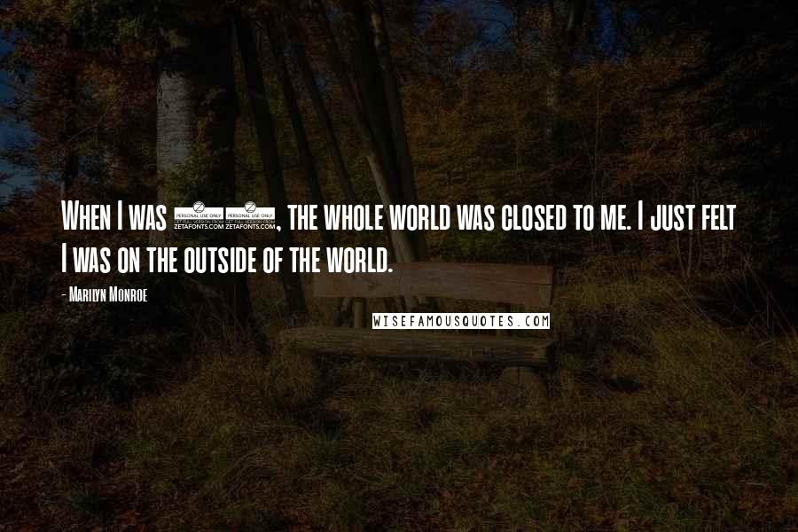 Marilyn Monroe Quotes: When I was 11, the whole world was closed to me. I just felt I was on the outside of the world.