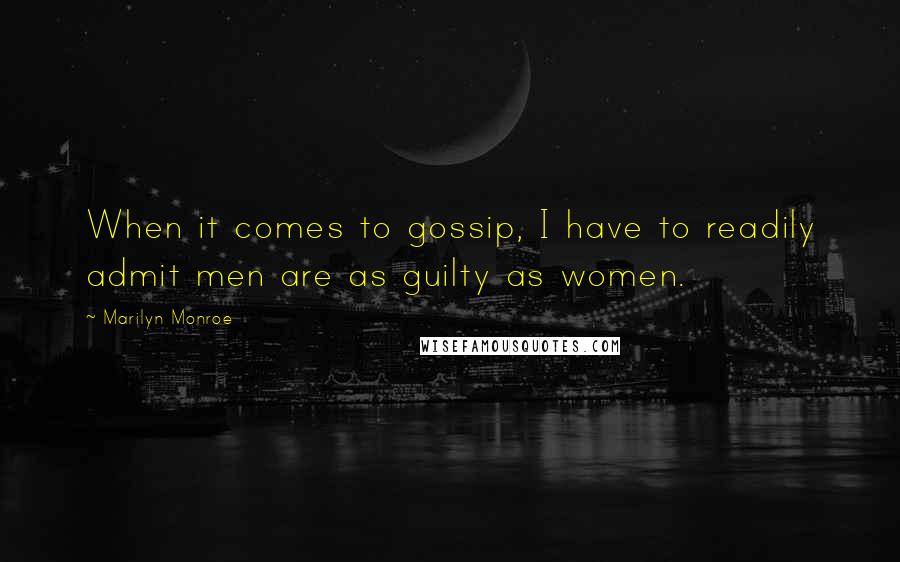 Marilyn Monroe Quotes: When it comes to gossip, I have to readily admit men are as guilty as women.
