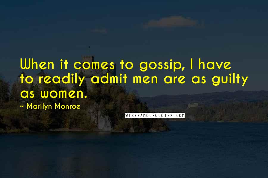 Marilyn Monroe Quotes: When it comes to gossip, I have to readily admit men are as guilty as women.