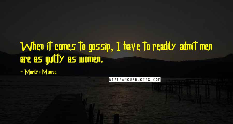 Marilyn Monroe Quotes: When it comes to gossip, I have to readily admit men are as guilty as women.