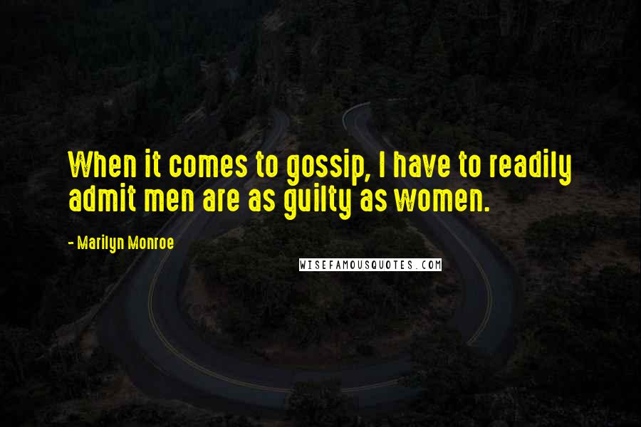 Marilyn Monroe Quotes: When it comes to gossip, I have to readily admit men are as guilty as women.
