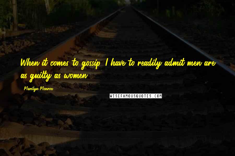 Marilyn Monroe Quotes: When it comes to gossip, I have to readily admit men are as guilty as women.