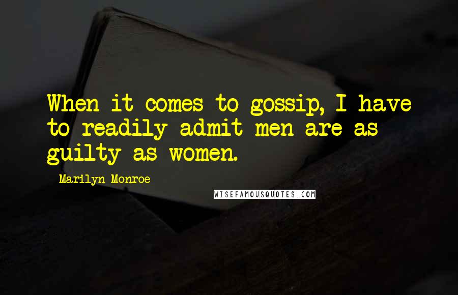 Marilyn Monroe Quotes: When it comes to gossip, I have to readily admit men are as guilty as women.