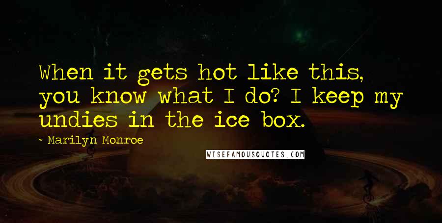 Marilyn Monroe Quotes: When it gets hot like this, you know what I do? I keep my undies in the ice box.