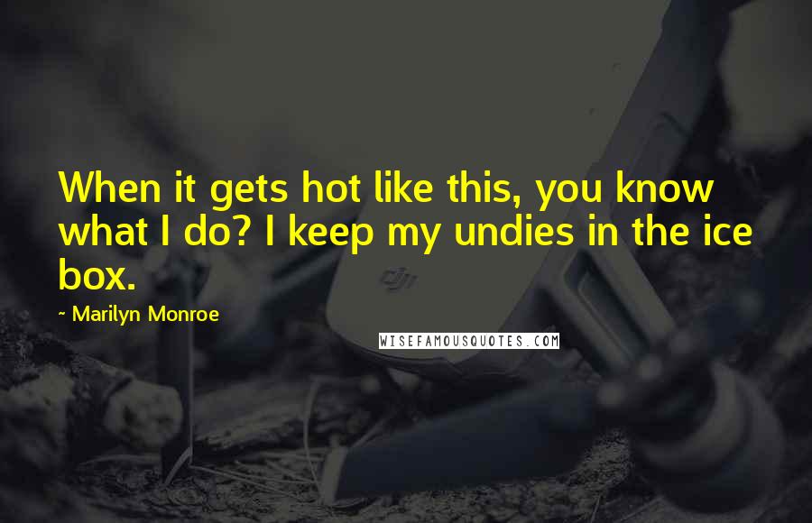 Marilyn Monroe Quotes: When it gets hot like this, you know what I do? I keep my undies in the ice box.