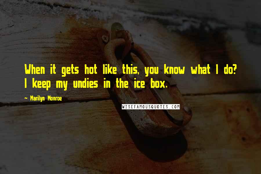 Marilyn Monroe Quotes: When it gets hot like this, you know what I do? I keep my undies in the ice box.
