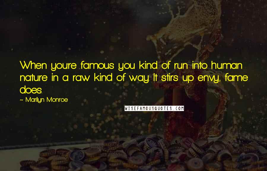 Marilyn Monroe Quotes: When you're famous you kind of run into human nature in a raw kind of way. It stirs up envy, fame does.