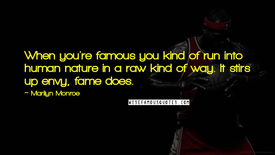 Marilyn Monroe Quotes: When you're famous you kind of run into human nature in a raw kind of way. It stirs up envy, fame does.