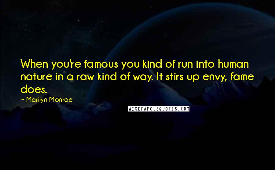 Marilyn Monroe Quotes: When you're famous you kind of run into human nature in a raw kind of way. It stirs up envy, fame does.