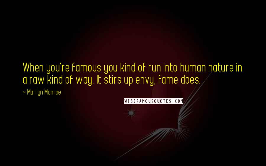 Marilyn Monroe Quotes: When you're famous you kind of run into human nature in a raw kind of way. It stirs up envy, fame does.