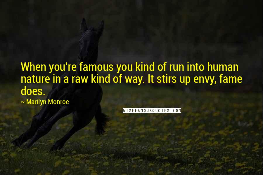 Marilyn Monroe Quotes: When you're famous you kind of run into human nature in a raw kind of way. It stirs up envy, fame does.