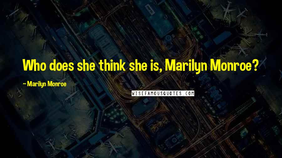 Marilyn Monroe Quotes: Who does she think she is, Marilyn Monroe?