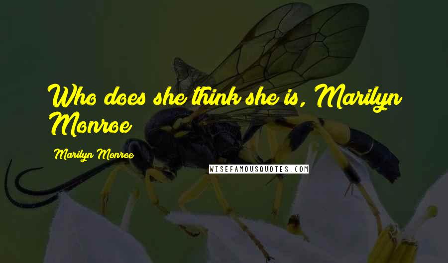 Marilyn Monroe Quotes: Who does she think she is, Marilyn Monroe?