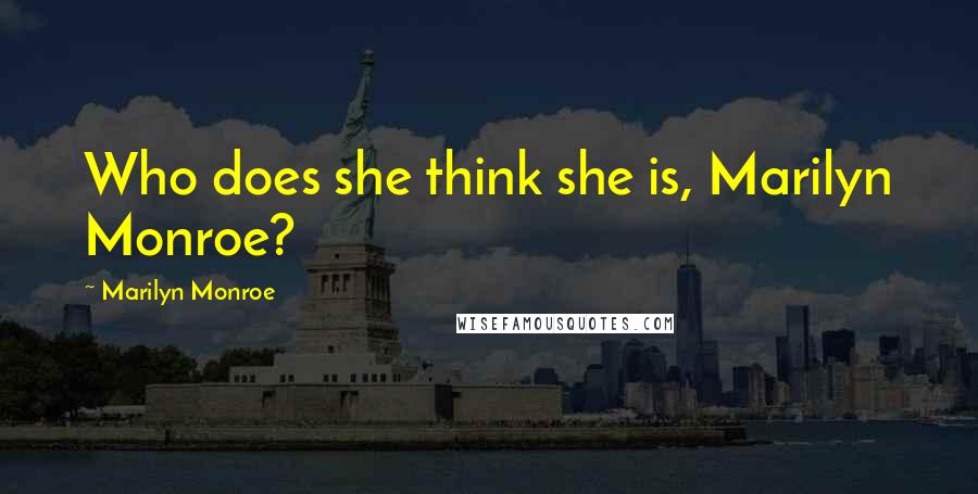 Marilyn Monroe Quotes: Who does she think she is, Marilyn Monroe?