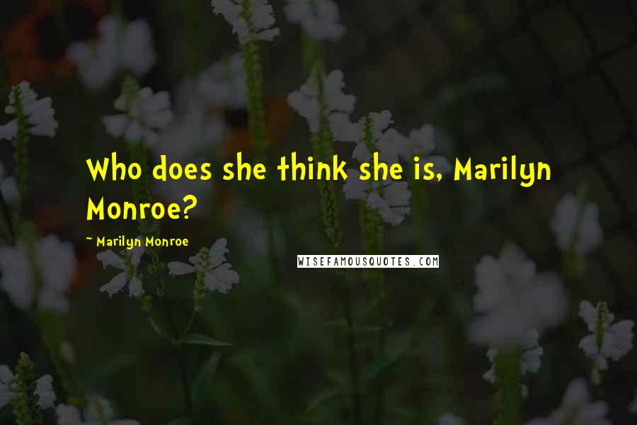 Marilyn Monroe Quotes: Who does she think she is, Marilyn Monroe?