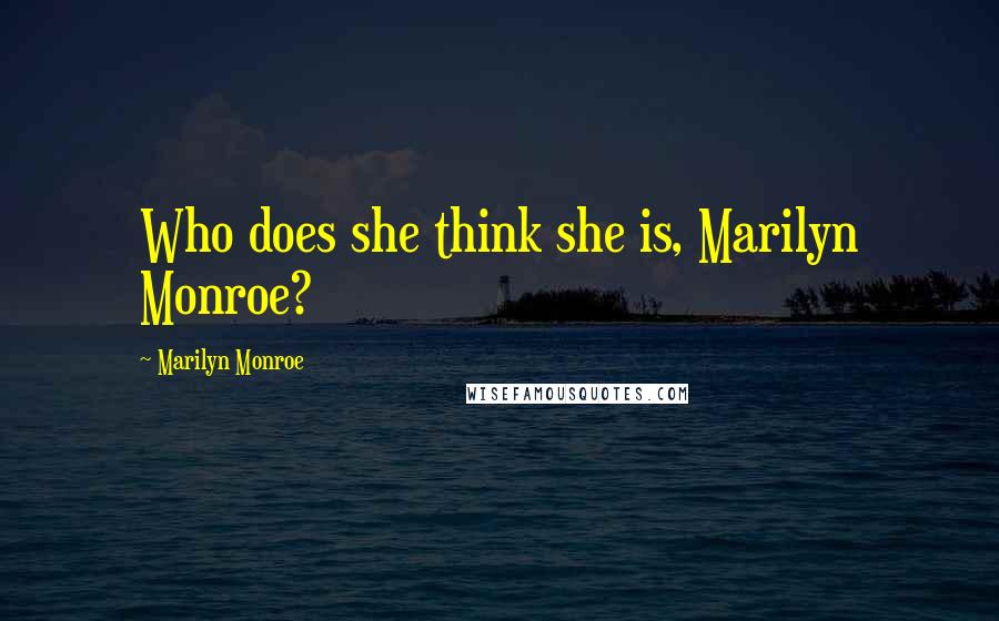 Marilyn Monroe Quotes: Who does she think she is, Marilyn Monroe?