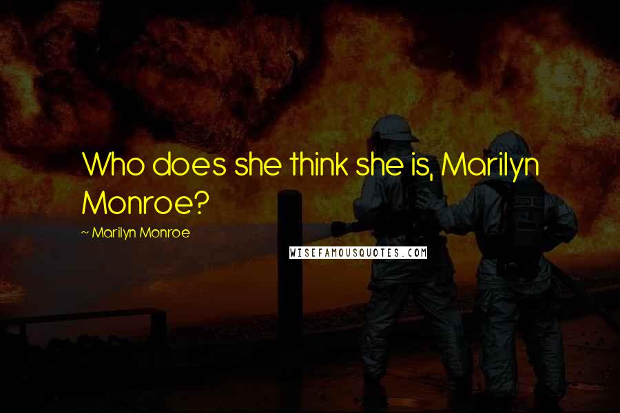 Marilyn Monroe Quotes: Who does she think she is, Marilyn Monroe?