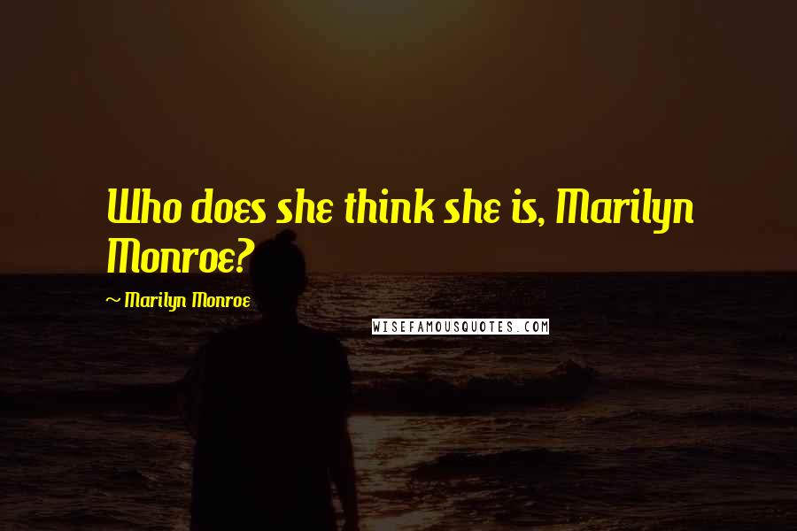 Marilyn Monroe Quotes: Who does she think she is, Marilyn Monroe?