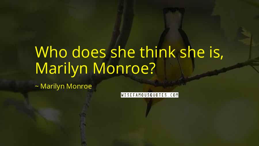 Marilyn Monroe Quotes: Who does she think she is, Marilyn Monroe?