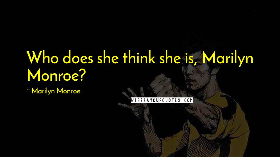 Marilyn Monroe Quotes: Who does she think she is, Marilyn Monroe?