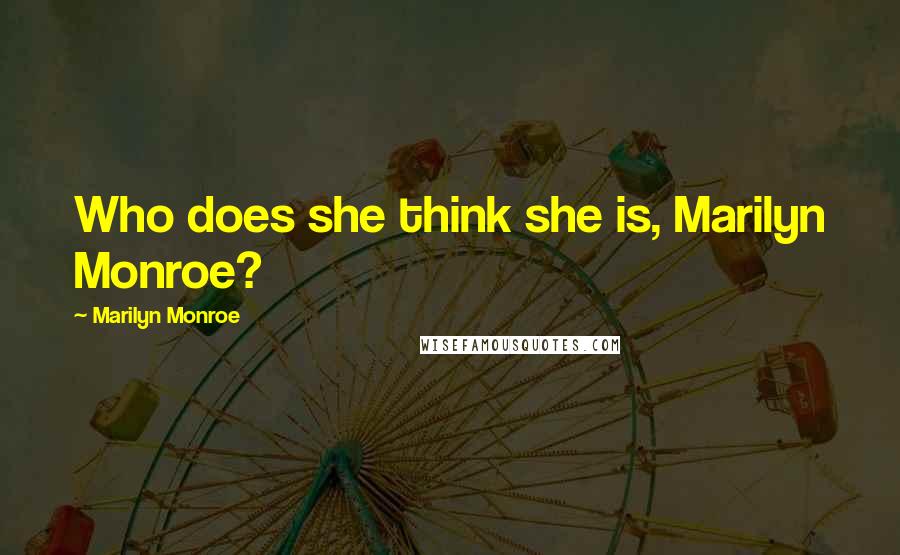 Marilyn Monroe Quotes: Who does she think she is, Marilyn Monroe?