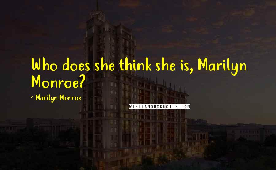 Marilyn Monroe Quotes: Who does she think she is, Marilyn Monroe?