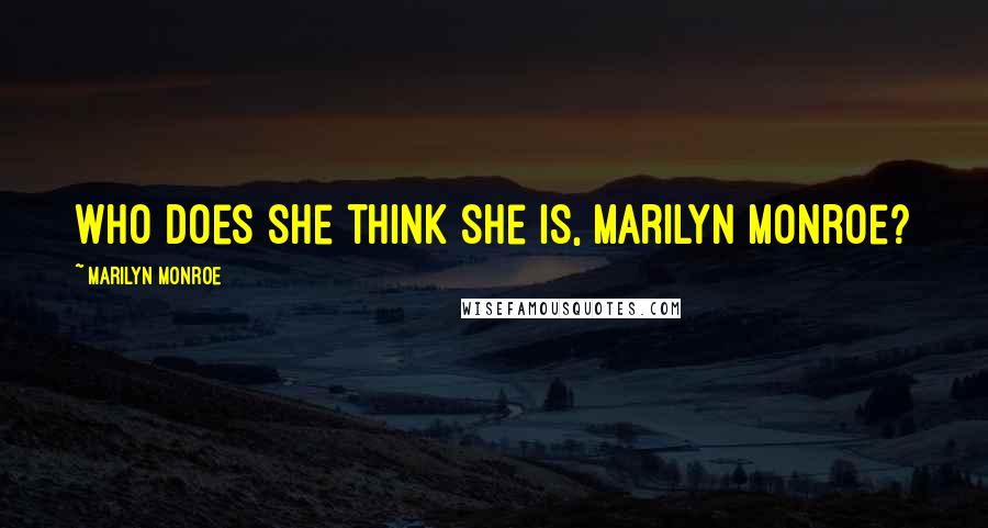 Marilyn Monroe Quotes: Who does she think she is, Marilyn Monroe?