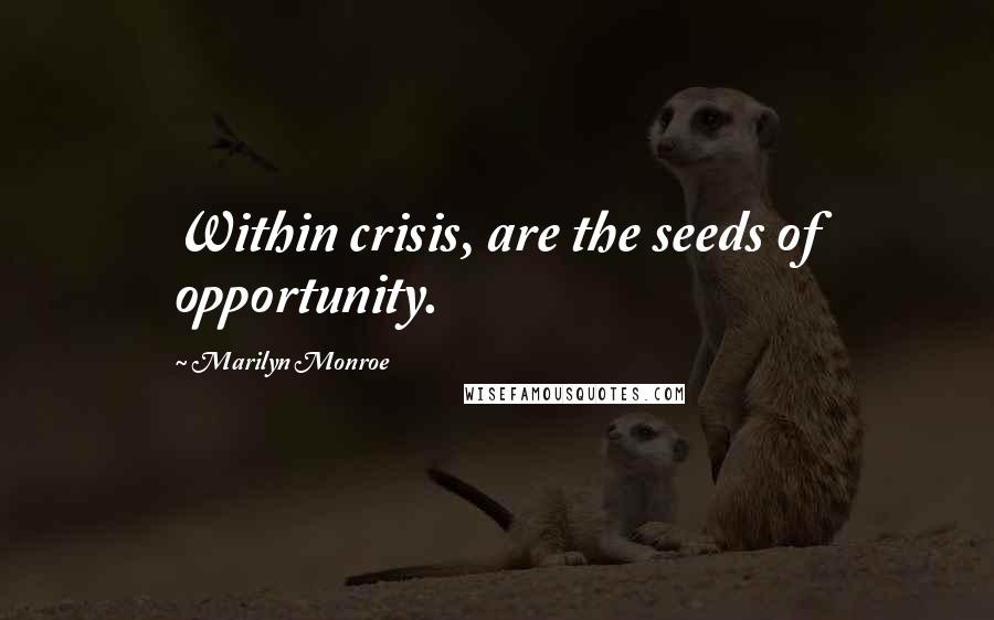 Marilyn Monroe Quotes: Within crisis, are the seeds of opportunity.