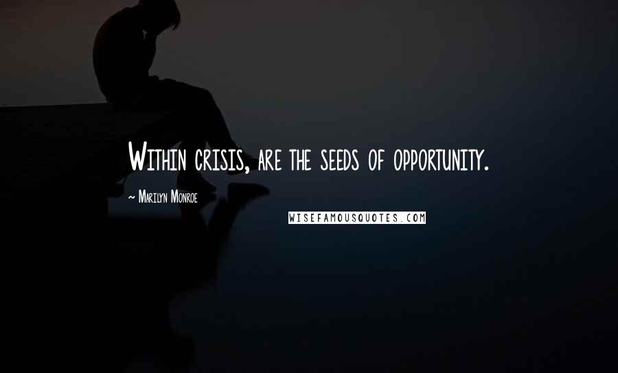 Marilyn Monroe Quotes: Within crisis, are the seeds of opportunity.