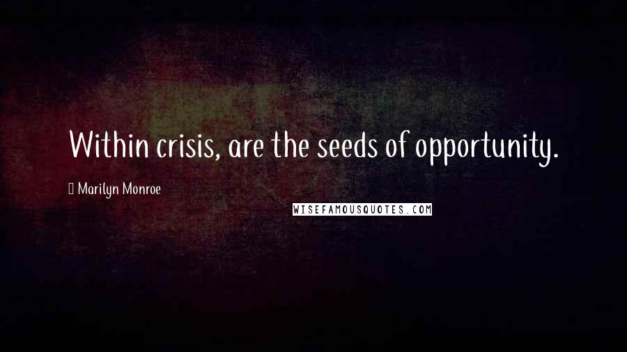 Marilyn Monroe Quotes: Within crisis, are the seeds of opportunity.